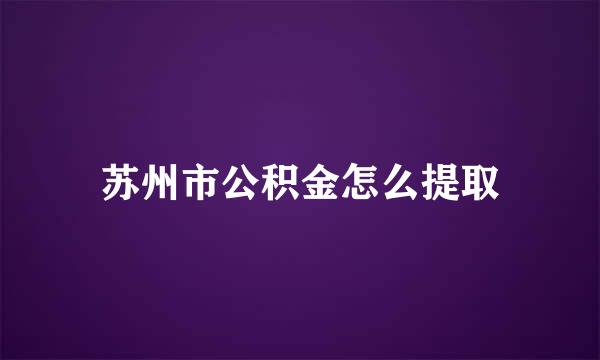 苏州市公积金怎么提取