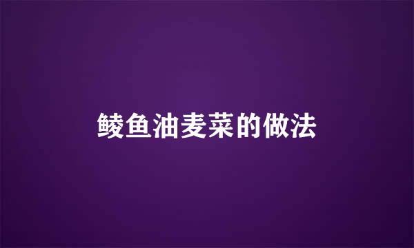 鲮鱼油麦菜的做法