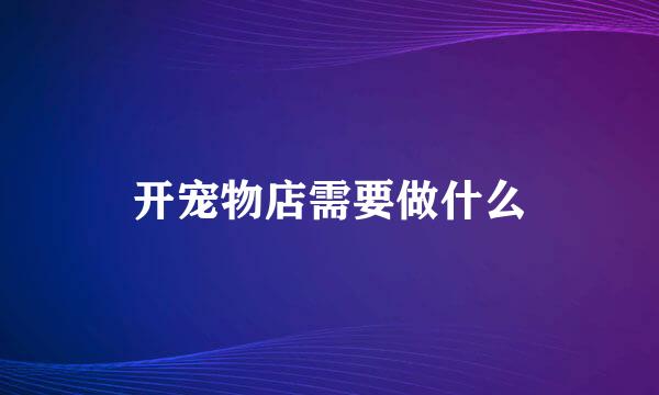 开宠物店需要做什么