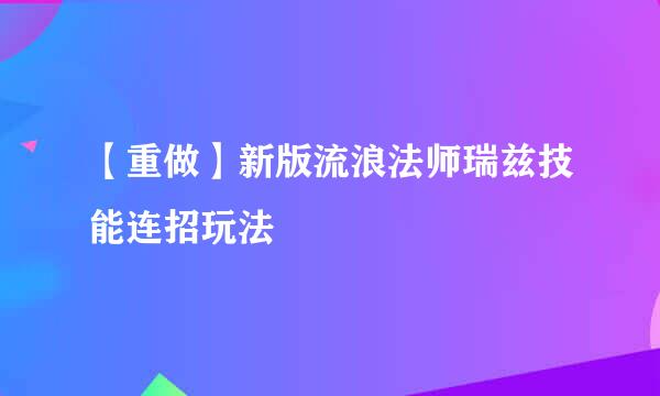【重做】新版流浪法师瑞兹技能连招玩法