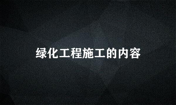 绿化工程施工的内容