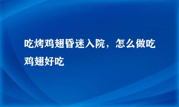 吃烤鸡翅昏迷入院，怎么做吃鸡翅好吃