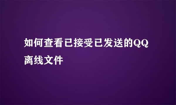 如何查看已接受已发送的QQ离线文件