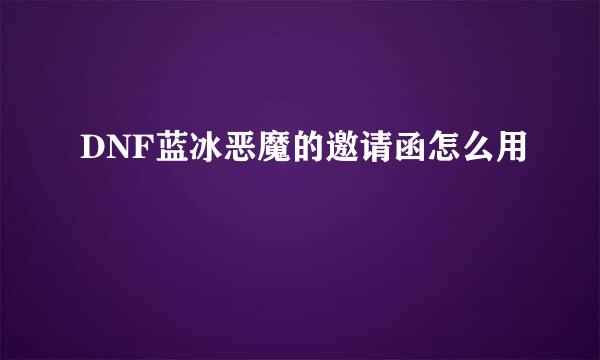 DNF蓝冰恶魔的邀请函怎么用