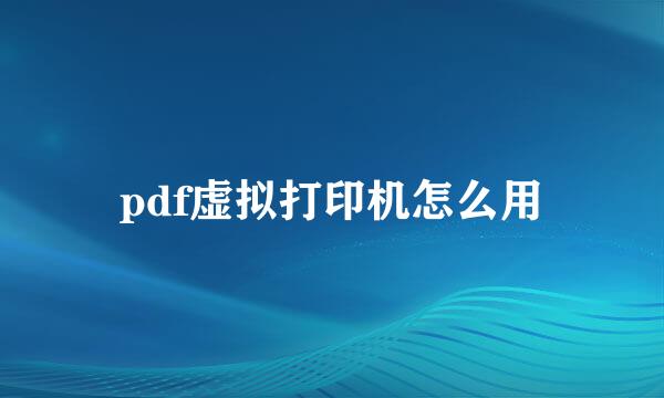 pdf虚拟打印机怎么用