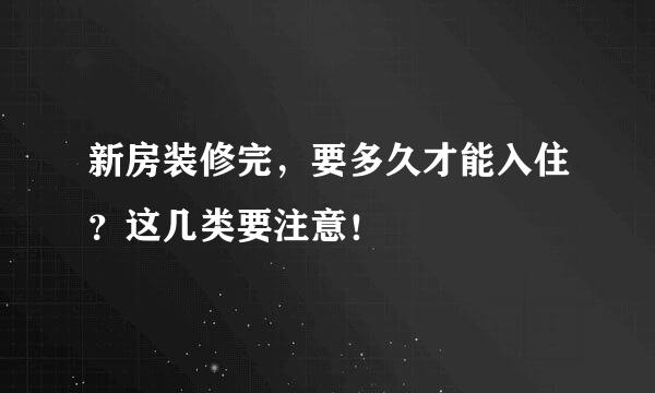 新房装修完，要多久才能入住？这几类要注意！