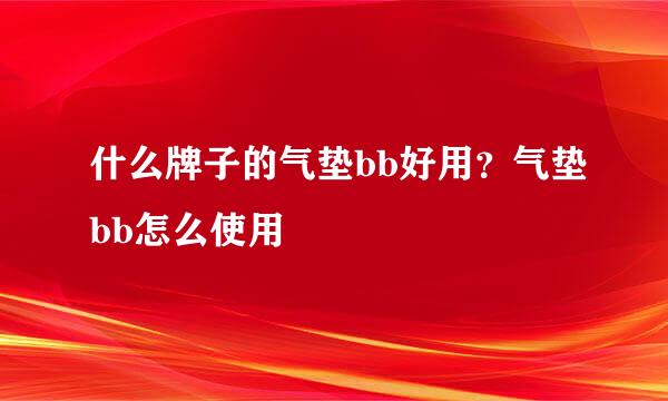 什么牌子的气垫bb好用？气垫bb怎么使用