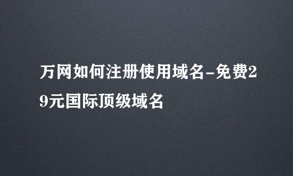万网如何注册使用域名-免费29元国际顶级域名