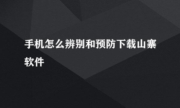 手机怎么辨别和预防下载山寨软件