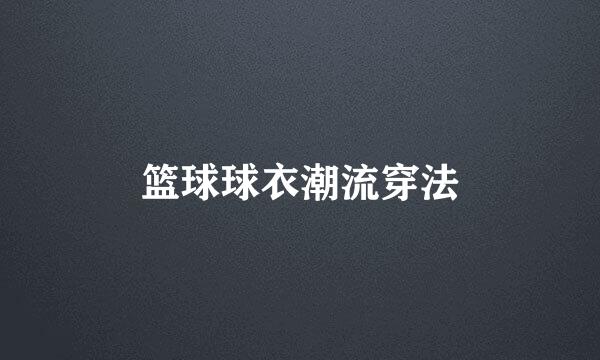 篮球球衣潮流穿法