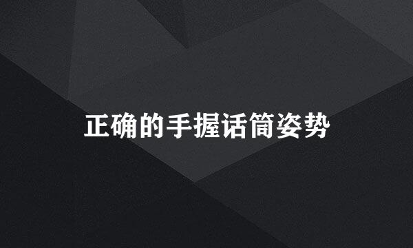 正确的手握话筒姿势