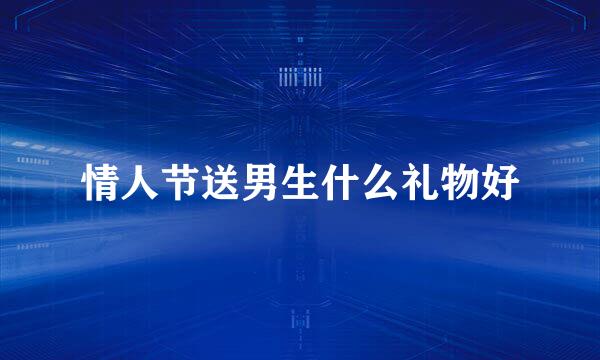 情人节送男生什么礼物好