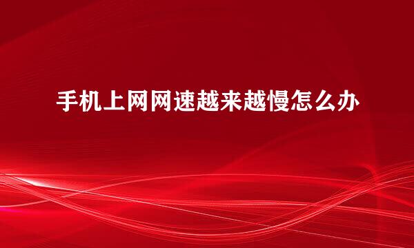 手机上网网速越来越慢怎么办