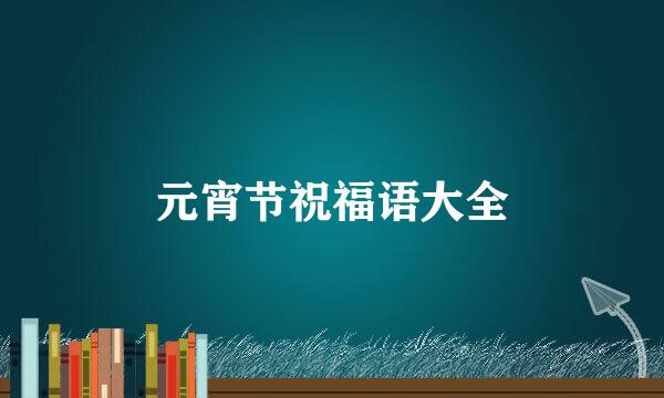 元宵节祝福语大全