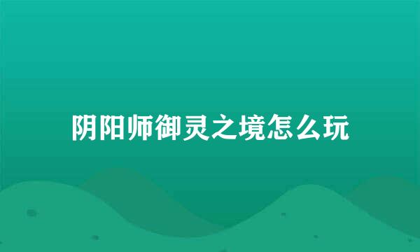 阴阳师御灵之境怎么玩
