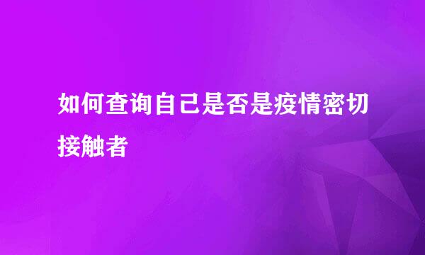 如何查询自己是否是疫情密切接触者