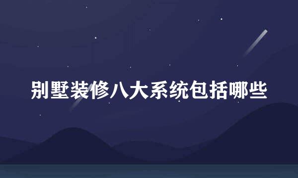 别墅装修八大系统包括哪些