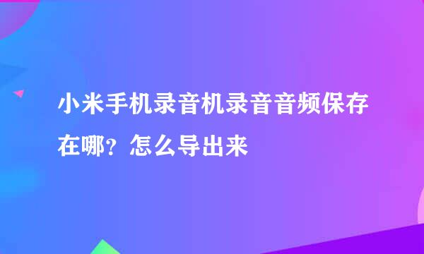 小米手机录音机录音音频保存在哪？怎么导出来