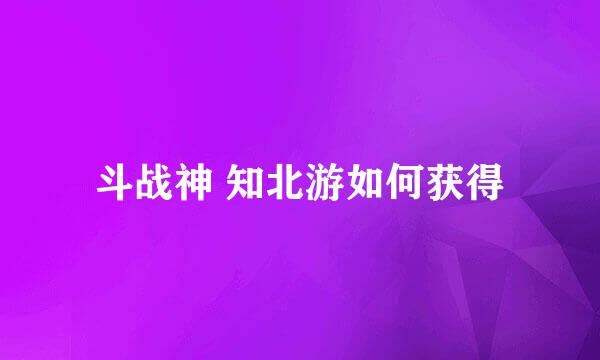 斗战神 知北游如何获得