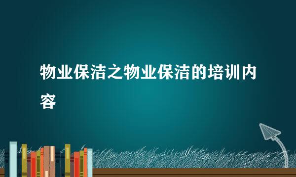物业保洁之物业保洁的培训内容