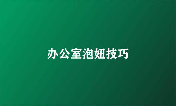 办公室泡妞技巧