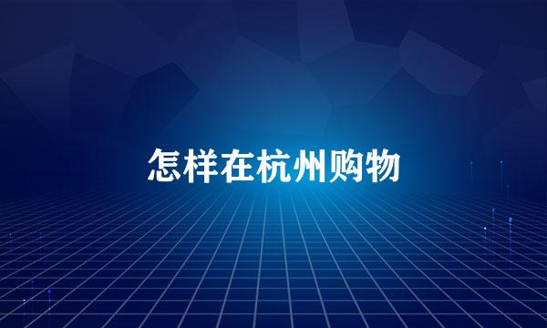 怎样在杭州购物