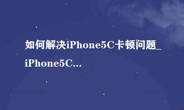 如何解决iPhone5C卡顿问题_iPhone5C卡顿怎么办