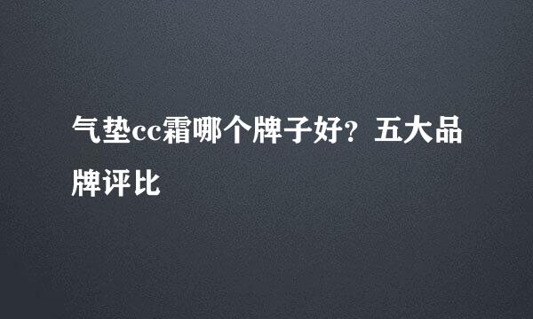 气垫cc霜哪个牌子好？五大品牌评比