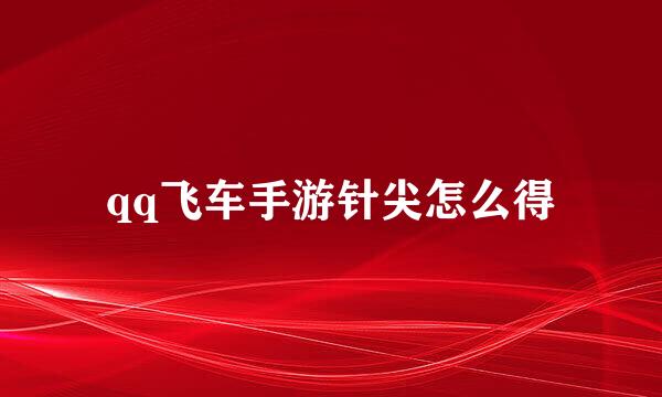 qq飞车手游针尖怎么得