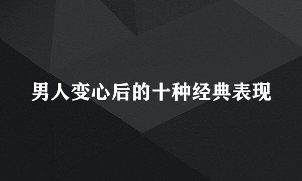 男人变心后的十种经典表现
