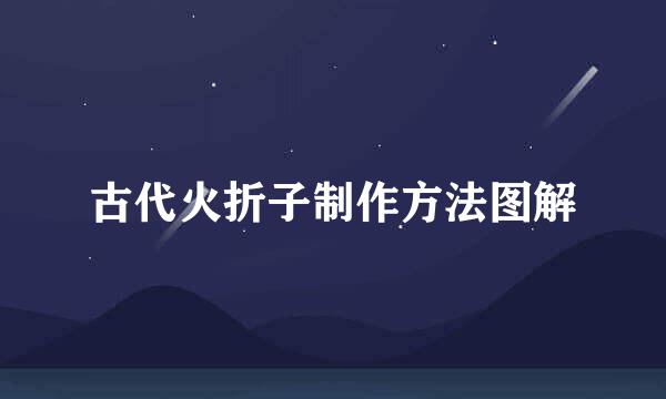 古代火折子制作方法图解