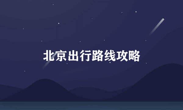 北京出行路线攻略