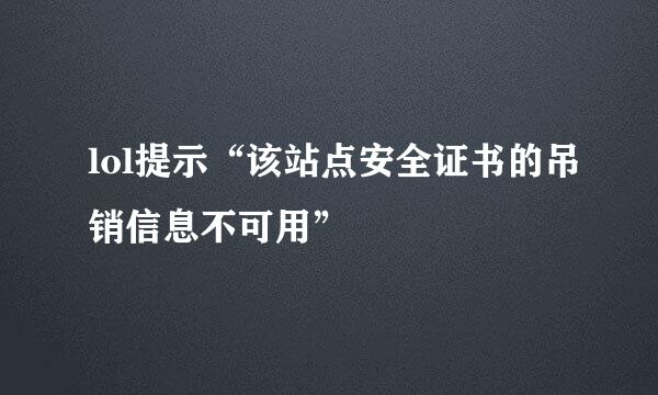 lol提示“该站点安全证书的吊销信息不可用”