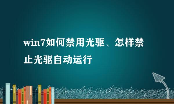win7如何禁用光驱、怎样禁止光驱自动运行