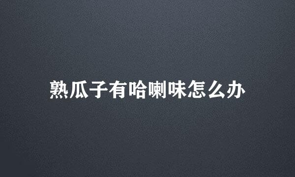 熟瓜子有哈喇味怎么办