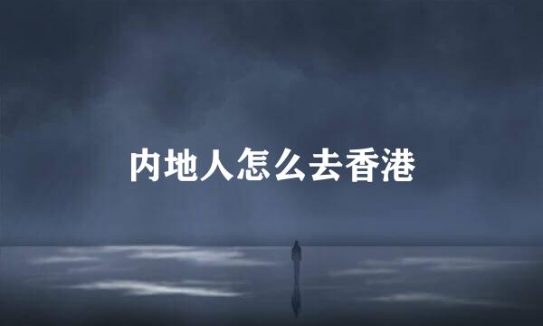 内地人怎么去香港