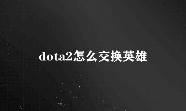 dota2怎么交换英雄