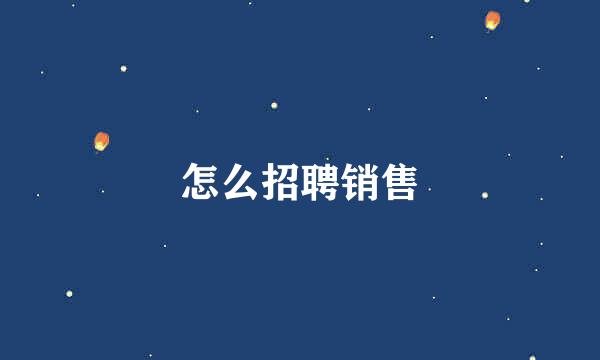 怎么招聘销售