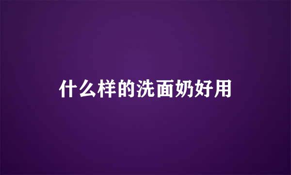 什么样的洗面奶好用