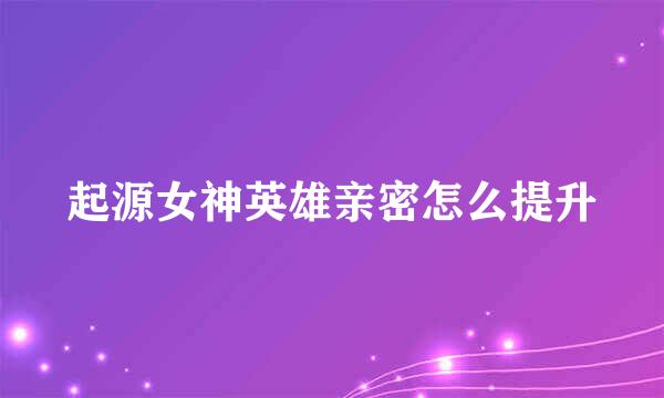 起源女神英雄亲密怎么提升