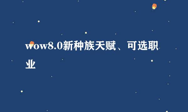 wow8.0新种族天赋、可选职业