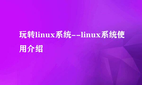 玩转linux系统--linux系统使用介绍