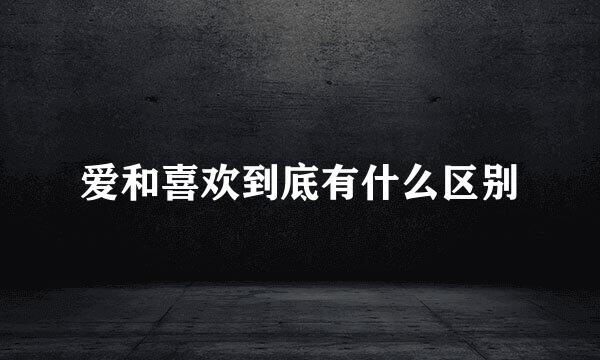 爱和喜欢到底有什么区别