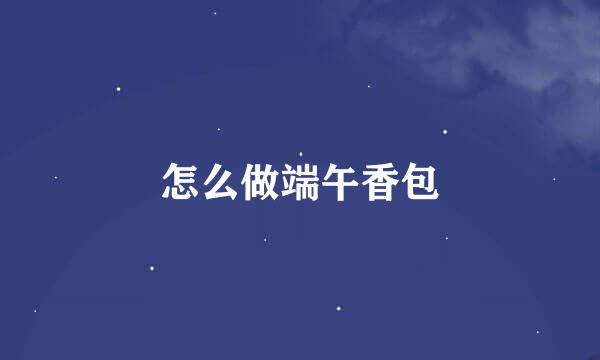 怎么做端午香包