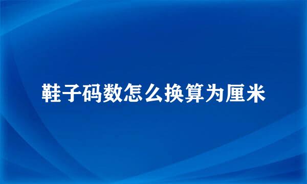 鞋子码数怎么换算为厘米