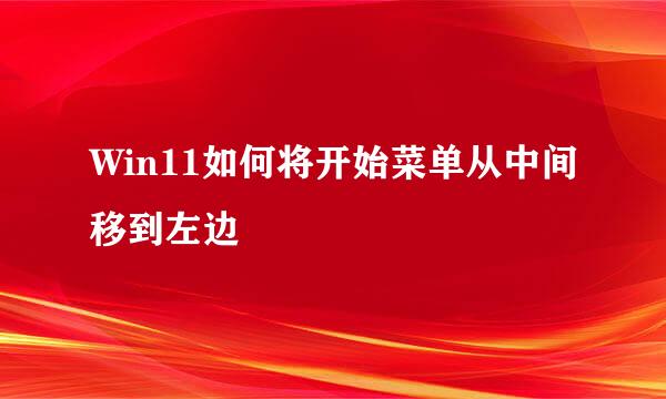 Win11如何将开始菜单从中间移到左边
