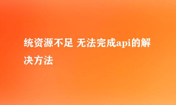统资源不足 无法完成api的解决方法
