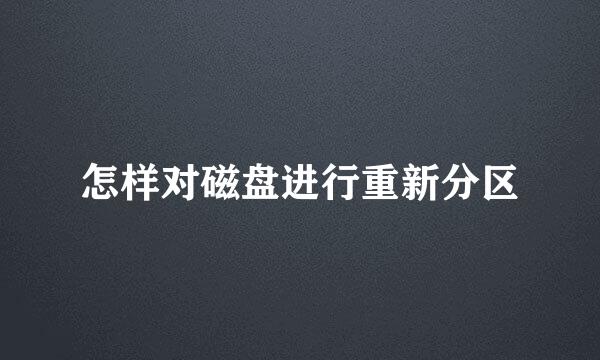 怎样对磁盘进行重新分区