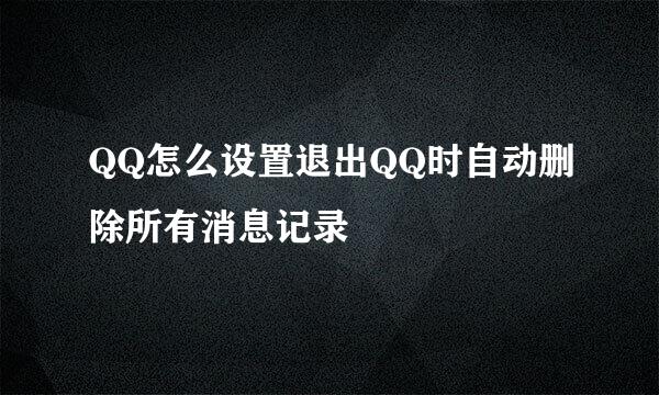 QQ怎么设置退出QQ时自动删除所有消息记录