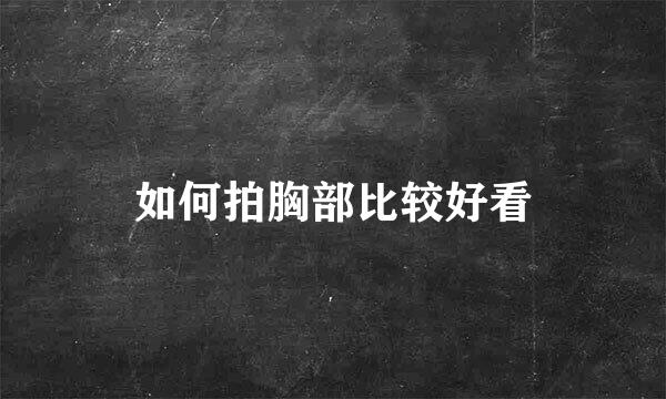 如何拍胸部比较好看